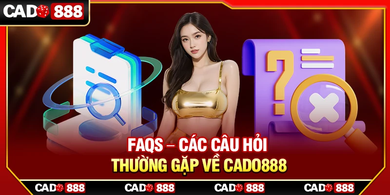 FAQs – Các câu hỏi thường gặp về Cado888